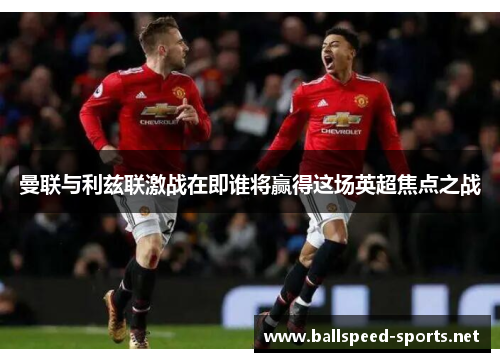 曼联与利兹联激战在即谁将赢得这场英超焦点之战